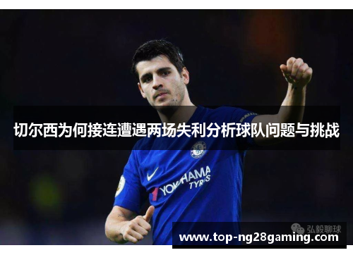 切尔西为何接连遭遇两场失利分析球队问题与挑战