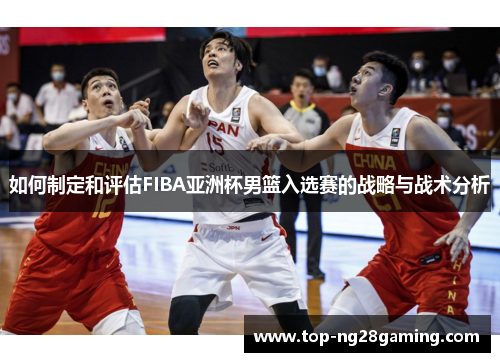 如何制定和评估FIBA亚洲杯男篮入选赛的战略与战术分析