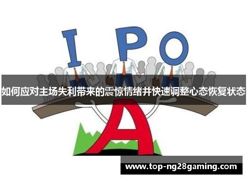如何应对主场失利带来的震惊情绪并快速调整心态恢复状态