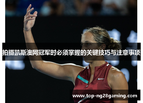 拍摄凯斯澳网冠军时必须掌握的关键技巧与注意事项