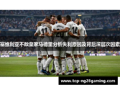 塞维利亚不敌皇家马德里分析失利原因及背后深层次因素