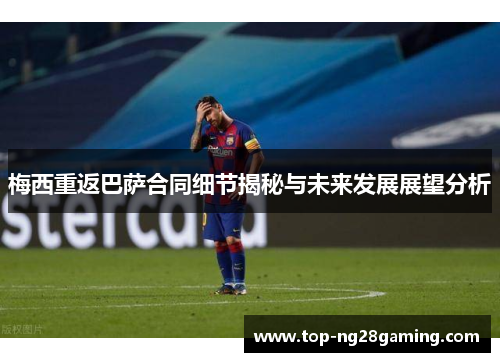 梅西重返巴萨合同细节揭秘与未来发展展望分析