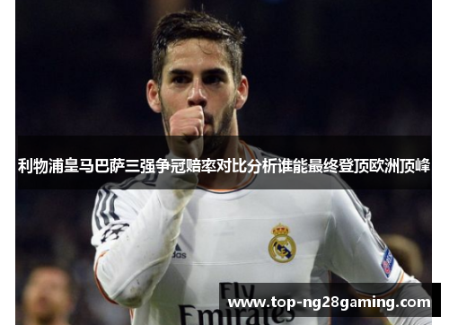 利物浦皇马巴萨三强争冠赔率对比分析谁能最终登顶欧洲顶峰