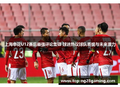 上海申花U12赛后最强评论集锦 球迷热议球队表现与未来潜力
