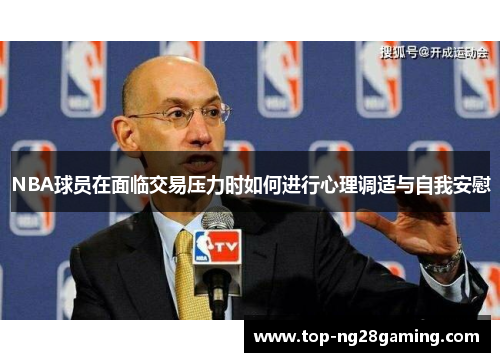 NBA球员在面临交易压力时如何进行心理调适与自我安慰