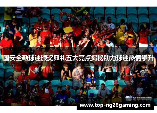 国安全勤球迷颁奖典礼五大亮点揭秘助力球迷热情攀升