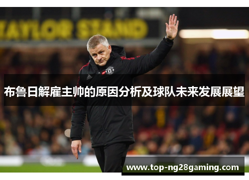 布鲁日解雇主帅的原因分析及球队未来发展展望