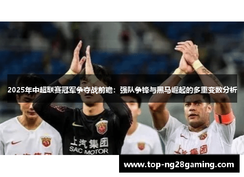 2025年中超联赛冠军争夺战前瞻：强队争锋与黑马崛起的多重变数分析