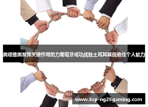 奥塔维奥发挥关键作用助力葡萄牙成功战胜土耳其展现绝佳个人能力