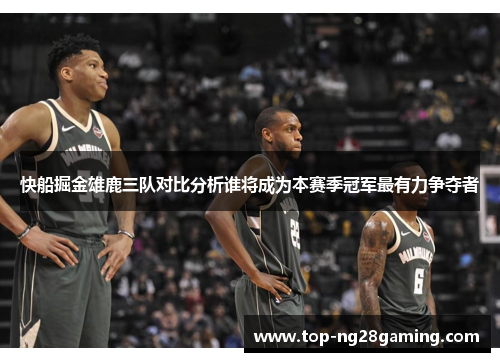 快船掘金雄鹿三队对比分析谁将成为本赛季冠军最有力争夺者