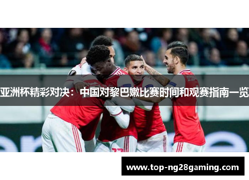 亚洲杯精彩对决：中国对黎巴嫩比赛时间和观赛指南一览