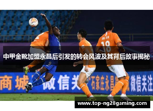 中甲金靴加盟永昌后引发的转会风波及其背后故事揭秘