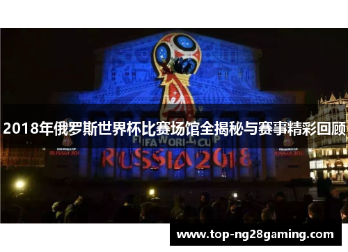 2018年俄罗斯世界杯比赛场馆全揭秘与赛事精彩回顾