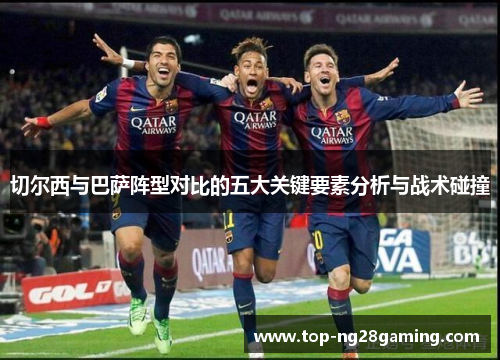 切尔西与巴萨阵型对比的五大关键要素分析与战术碰撞