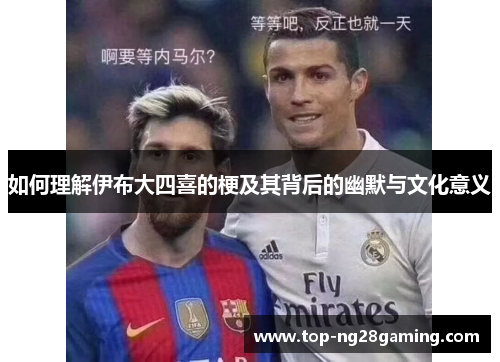 如何理解伊布大四喜的梗及其背后的幽默与文化意义