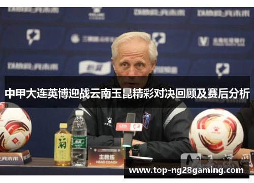 中甲大连英博迎战云南玉昆精彩对决回顾及赛后分析