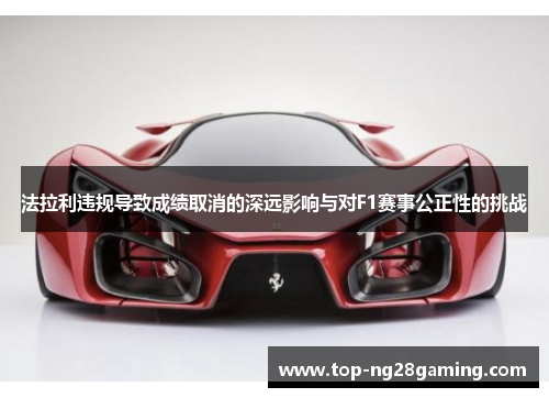 法拉利违规导致成绩取消的深远影响与对F1赛事公正性的挑战