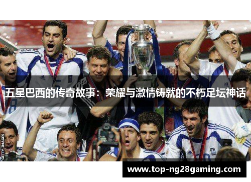 五星巴西的传奇故事：荣耀与激情铸就的不朽足坛神话