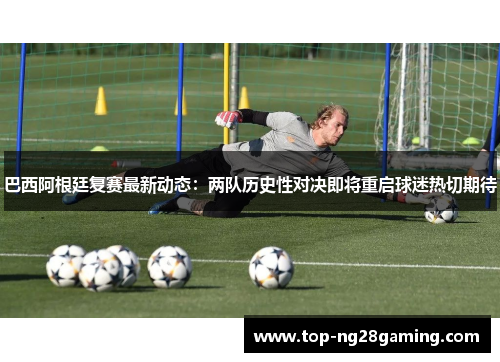 巴西阿根廷复赛最新动态：两队历史性对决即将重启球迷热切期待