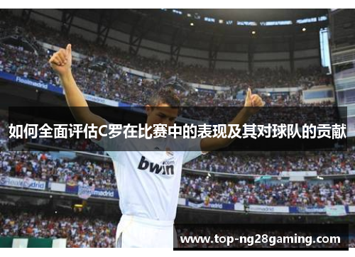 如何全面评估C罗在比赛中的表现及其对球队的贡献
