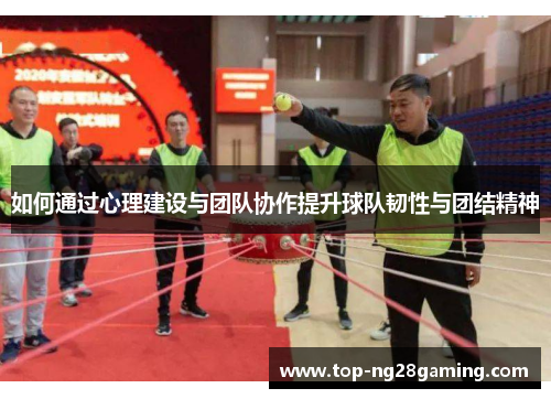 如何通过心理建设与团队协作提升球队韧性与团结精神