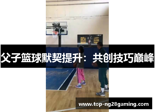 父子篮球默契提升：共创技巧巅峰