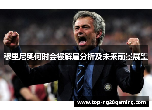 穆里尼奥何时会被解雇分析及未来前景展望