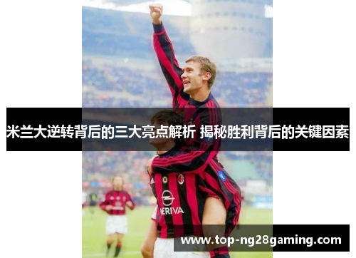 米兰大逆转背后的三大亮点解析 揭秘胜利背后的关键因素