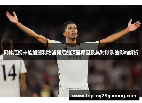 贝林厄姆未能加盟利物浦背后的深层原因及其对球队的影响解析