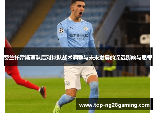 费兰托雷斯离队后对球队战术调整与未来发展的深远影响与思考