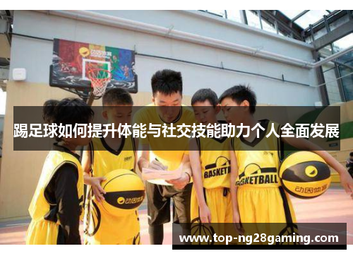 踢足球如何提升体能与社交技能助力个人全面发展