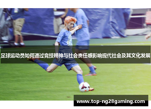 足球运动员如何通过竞技精神与社会责任感影响现代社会及其文化发展