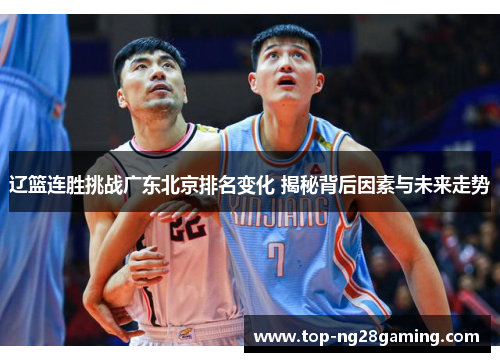 辽篮连胜挑战广东北京排名变化 揭秘背后因素与未来走势