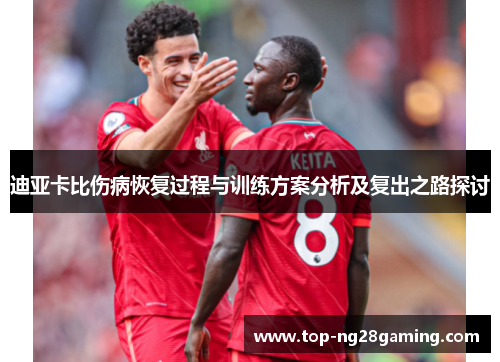 迪亚卡比伤病恢复过程与训练方案分析及复出之路探讨