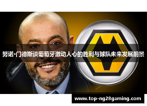 努诺·门德斯谈葡萄牙激动人心的胜利与球队未来发展前景