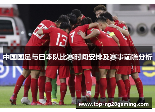 中国国足与日本队比赛时间安排及赛事前瞻分析