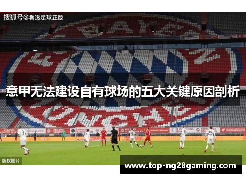 意甲无法建设自有球场的五大关键原因剖析