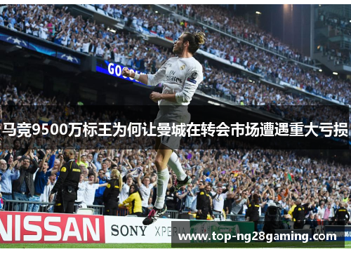 马竞9500万标王为何让曼城在转会市场遭遇重大亏损