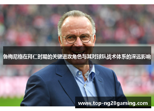 鲁梅尼格在拜仁时期的关键进攻角色与其对球队战术体系的深远影响