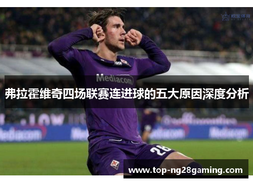 弗拉霍维奇四场联赛连进球的五大原因深度分析 弗拉霍维奇四场联赛连进球的五大原因深度分析