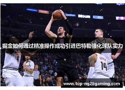 掘金如何通过精准操作成功引进巴特勒强化球队实力 掘金如何通过精准操作成功引进巴特勒强化球队实力