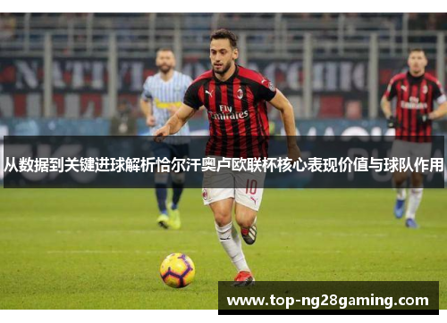 从数据到关键进球解析恰尔汗奥卢欧联杯核心表现价值与球队作用 从数据到关键进球解析恰尔汗奥卢欧联杯核心表现价值与球队作用