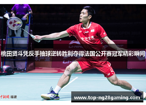 桃田贤斗凭反手抽球逆转胜利夺得法国公开赛冠军精彩瞬间 桃田贤斗凭反手抽球逆转胜利夺得法国公开赛冠军精彩瞬间