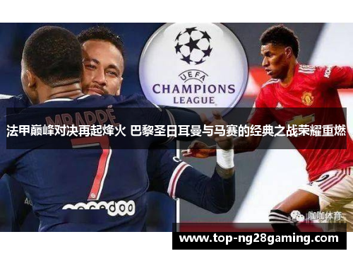 法甲巅峰对决再起烽火 巴黎圣日耳曼与马赛的经典之战荣耀重燃 法甲巅峰对决再起烽火 巴黎圣日耳曼与马赛的经典之战荣耀重燃