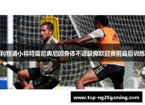 利物浦小将特雷尼奥尼因身体不适缺席欧冠赛前最后训练