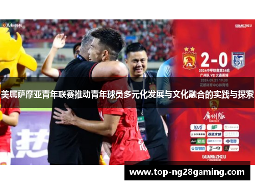 美属萨摩亚青年联赛推动青年球员多元化发展与文化融合的实践与探索