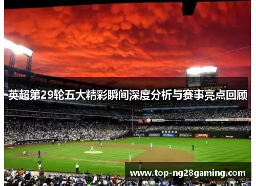 英超第29轮五大精彩瞬间深度分析与赛事亮点回顾