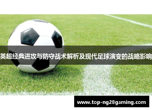 英超经典进攻与防守战术解析及现代足球演变的战略影响