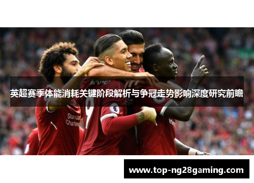 英超赛季体能消耗关键阶段解析与争冠走势影响深度研究前瞻